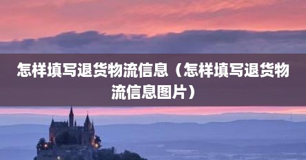 怎样填写退货物流信息（怎样填写退货物流信息图片）