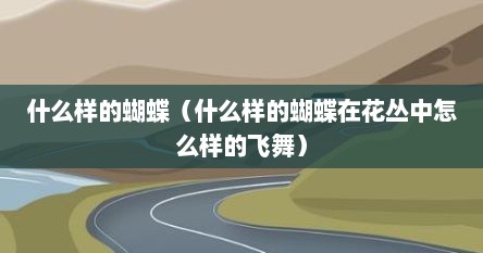 什么样的蝴蝶（什么样的蝴蝶在花丛中怎么样的飞舞）