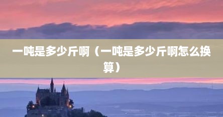 一吨是多少斤啊（一吨是多少斤啊怎么换算）