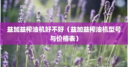 益加益榨油机好不好（益加益榨油机型号与价格表）