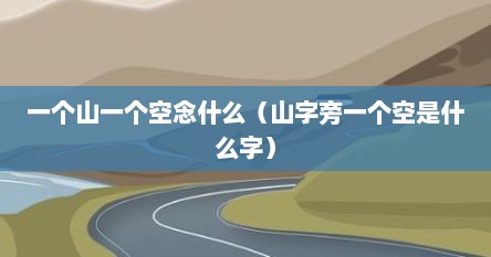 一个山一个空念什么（山字旁一个空是什么字）