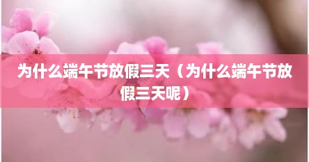 为什么端午节放假三天（为什么端午节放假三天呢）