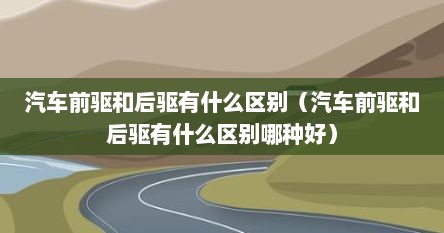 汽车前驱和后驱有什么区别（汽车前驱和后驱有什么区别哪种好）