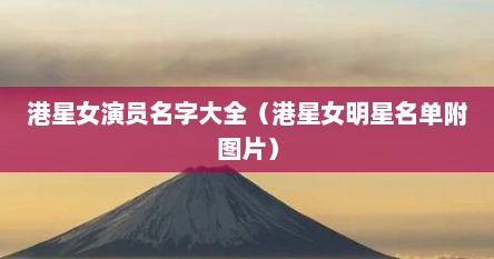 港星女演员名字大全（港星女明星名单附图片）