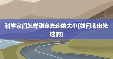 科学家们怎样测定光速的大小(如何测出光速的)
