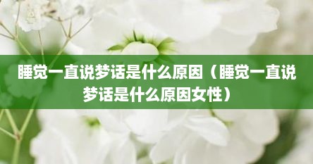 睡觉一直说梦话是什么原因（睡觉一直说梦话是什么原因女性）