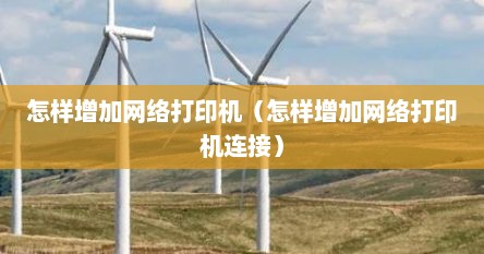 怎样增加网络打印机（怎样增加网络打印机连接）