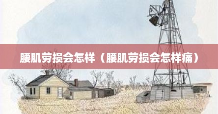腰肌劳损会怎样（腰肌劳损会怎样痛）