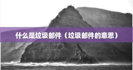 什么是垃圾邮件（垃圾邮件的意思）