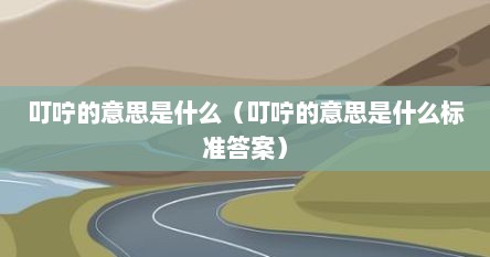 叮咛的意思是什么（叮咛的意思是什么标准答案）