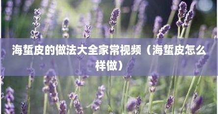 海蜇皮的做法大全家常视频（海蜇皮怎么样做）