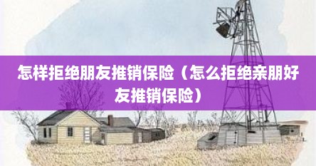 怎样拒绝朋友推销保险（怎么拒绝亲朋好友推销保险）