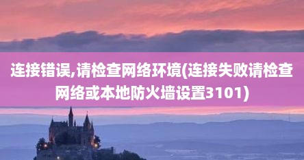 连接错误,请检查网络环境(连接失败请检查网络或本地防火墙设置3101)