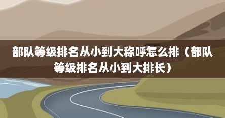 部队等级排名从小到大称呼怎么排（部队等级排名从小到大排长）