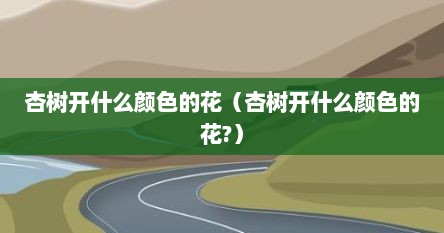 杏树开什么颜色的花（杏树开什么颜色的花?）