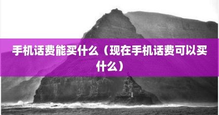 手机话费能买什么（现在手机话费可以买什么）