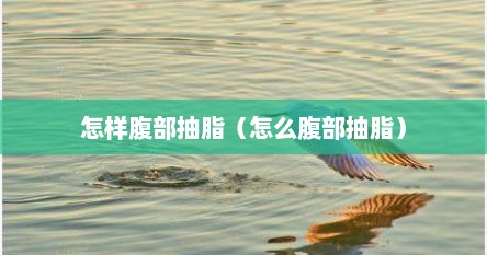 怎样腹部抽脂（怎么腹部抽脂）