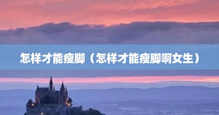 怎样才能瘦脚（怎样才能瘦脚啊女生）