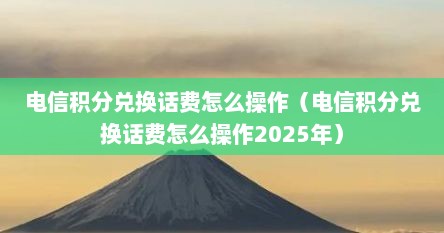电信积分兑换话费怎么操作（电信积分兑换话费怎么操作2025年）