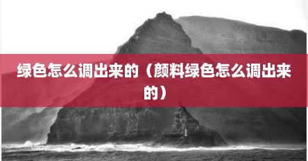 绿色怎么调出来的（颜料绿色怎么调出来的）