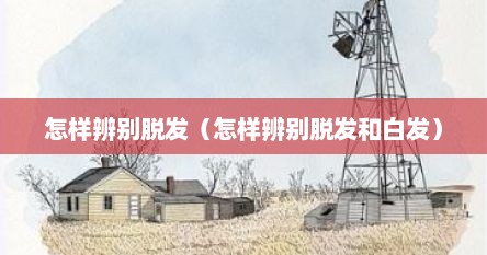 如何辨别脱发与正常掉发（怎么辨别脱发和正常掉发）