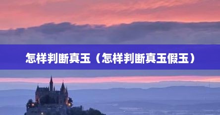 怎样判断真玉（怎样判断真玉假玉）