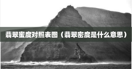 翡翠蜜度对照表图（翡翠密度是什么意思）