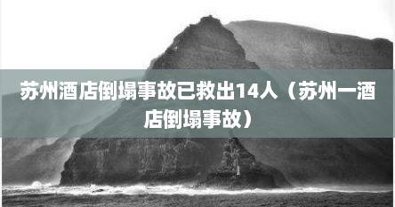 苏州酒店倒塌事故已救出14人（苏州一酒店倒塌事故）