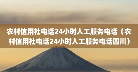 农村信用社电话24小时人工服务电话（农村信用社电话24小时人工服务电话四川）