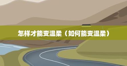 怎样才能变温柔（如何能变温柔）
