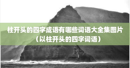 柱开头的四字成语有哪些词语大全集图片（以柱开头的四字词语）