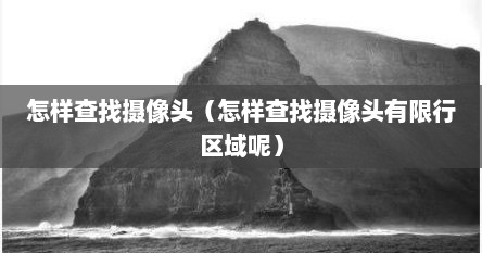 怎样查找摄像头（怎样查找摄像头有限行区域呢）