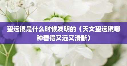 望远镜是什么时候发明的（天文望远镜哪种看得又远又清晰）