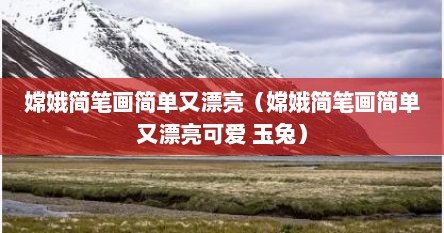 嫦娥简笔画简单又漂亮（嫦娥简笔画简单又漂亮可爱 玉兔）