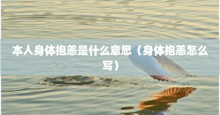本人身体抱恙是什么意思（身体抱恙怎么写）