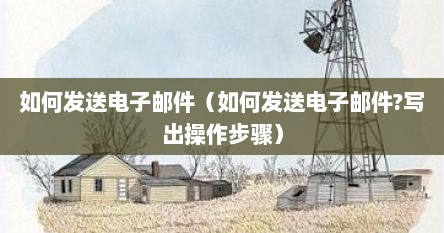 如何发送电子邮件（如何发送电子邮件?写出操作步骤）