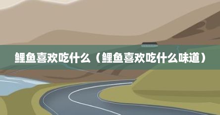 鲤鱼喜欢吃什么（鲤鱼喜欢吃什么味道）