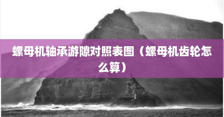 螺母机轴承游隙对照表图（螺母机齿轮怎么算）