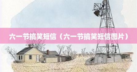六一节搞笑短信（六一节搞笑短信图片）