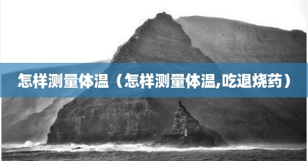 怎样测量体温（怎样测量体温,吃退烧药）