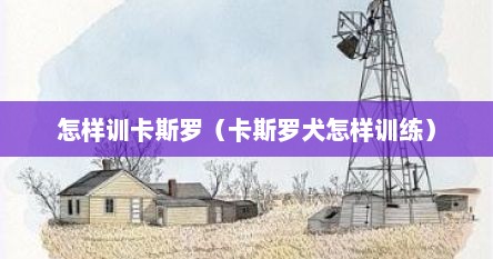 怎样训卡斯罗（卡斯罗犬怎样训练）