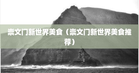 崇文门新世界美食（崇文门新世界美食推荐）