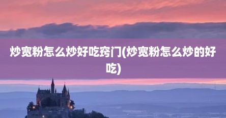 炒宽粉怎么炒好吃窍门(炒宽粉怎么炒的好吃)