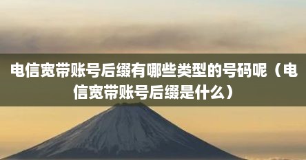 电信宽带账号后缀有哪些类型的号码呢(电信宽带账号后缀是什么)