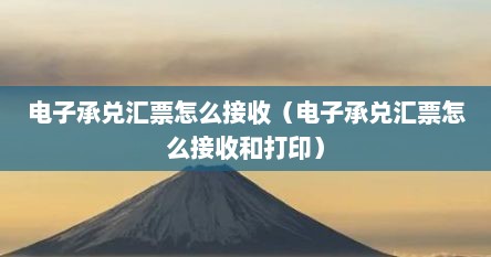 电子承兑汇票怎么接收（电子承兑汇票怎么接收和打印）