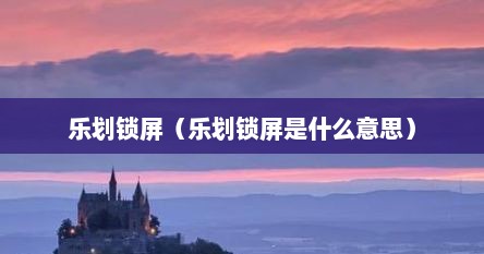 乐划锁屏什么意思（乐划锁屏是什么意思怎么关闭）