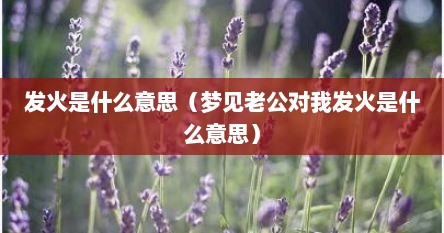 发火是什么意思（梦见老公对我发火是什么意思）