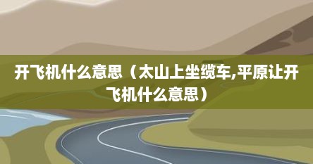 开飞机什么意思（太山上坐缆车,平原让开飞机什么意思）