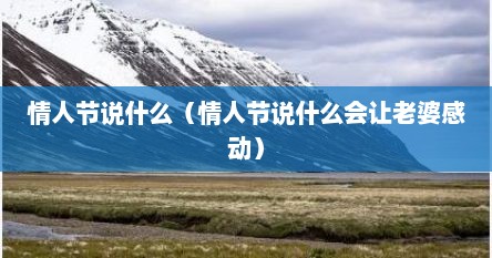 情人节说什么（情人节说什么会让老婆感动）