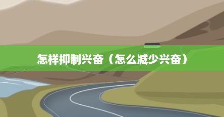 怎样抑制兴奋（怎么减少兴奋）